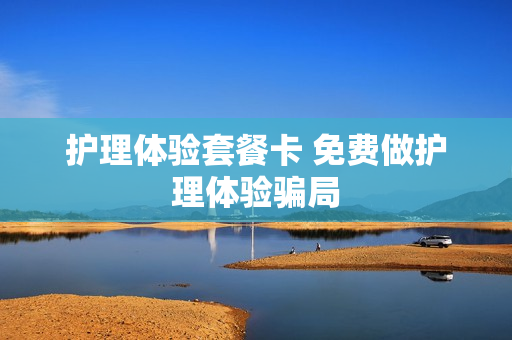 护理体验套餐卡 免费做护理体验骗局