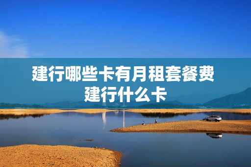 建行哪些卡有月租套餐费 建行什么卡