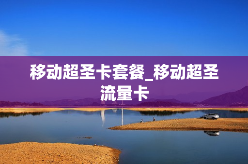 移动超圣卡套餐_移动超圣流量卡