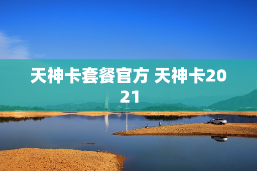 天神卡套餐官方 天神卡2021