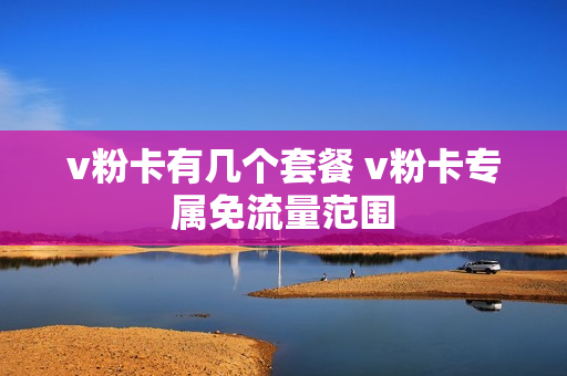 v粉卡有几个套餐 v粉卡专属免流量范围