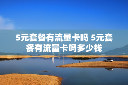 5元套餐有流量卡吗 5元套餐有流量卡吗多少钱