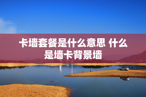 卡墙套餐是什么意思 什么是墙卡背景墙