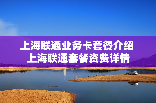 上海联通业务卡套餐介绍 上海联通套餐资费详情