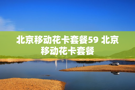 北京移动花卡套餐59 北京移动花卡套餐