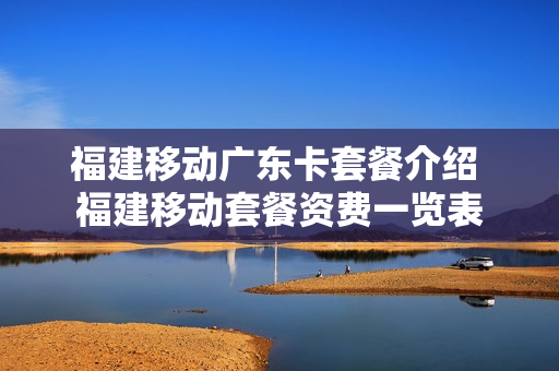 福建移动广东卡套餐介绍 福建移动套餐资费一览表