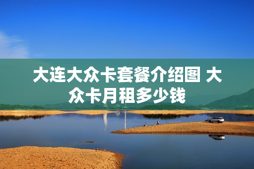 大连大众卡套餐介绍图 大众卡月租多少钱