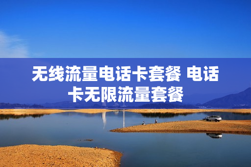 无线流量电话卡套餐 电话卡无限流量套餐