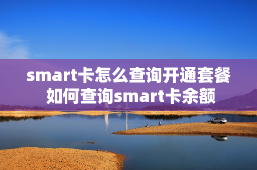 smart卡怎么查询开通套餐 如何查询smart卡余额