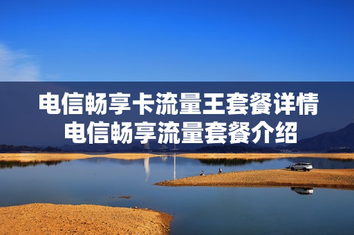 电信畅享卡流量王套餐详情 电信畅享流量套餐介绍