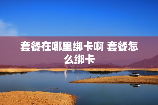 套餐在哪里绑卡啊 套餐怎么绑卡