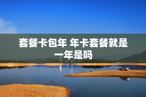 套餐卡包年 年卡套餐就是一年是吗