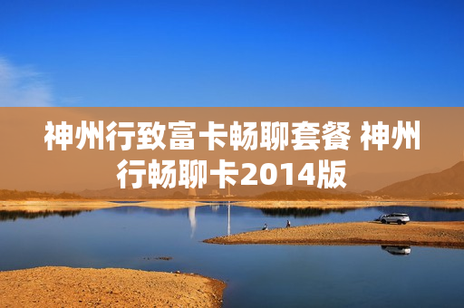 神州行致富卡畅聊套餐 神州行畅聊卡2014版