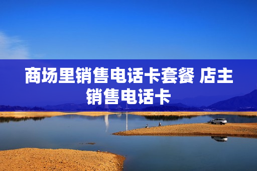 商场里销售电话卡套餐 店主销售电话卡