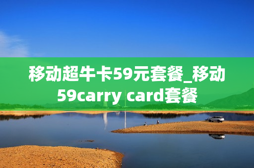 移动超牛卡59元套餐_移动59carry card套餐