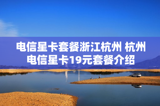 电信星卡套餐浙江杭州 杭州电信星卡19元套餐介绍