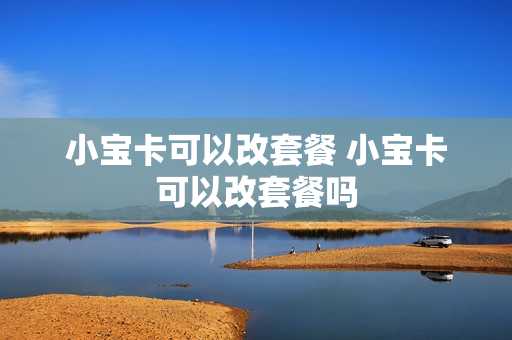 小宝卡可以改套餐 小宝卡可以改套餐吗