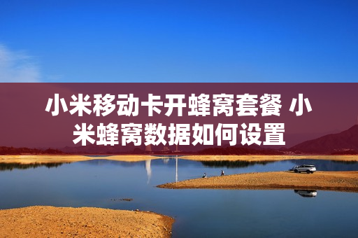 小米移动卡开蜂窝套餐 小米蜂窝数据如何设置