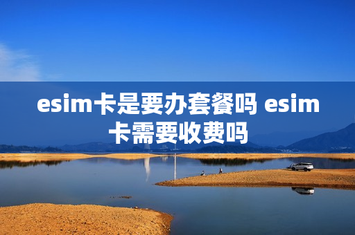 esim卡是要办套餐吗 esim卡需要收费吗