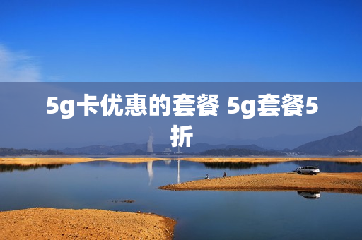5g卡优惠的套餐 5g套餐5折