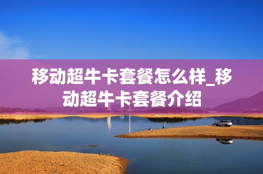 移动超牛卡套餐怎么样_移动超牛卡套餐介绍