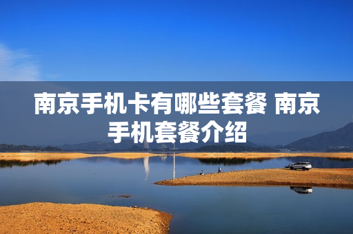 南京手机卡有哪些套餐 南京手机套餐介绍