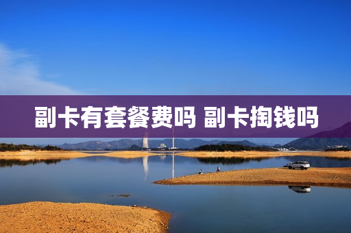 副卡有套餐费吗 副卡掏钱吗