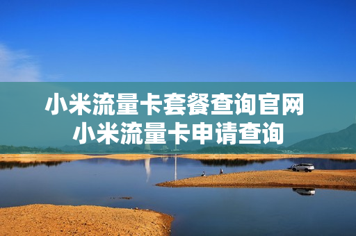 小米流量卡套餐查询官网 小米流量卡申请查询