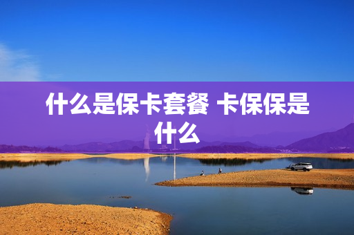 什么是保卡套餐 卡保保是什么