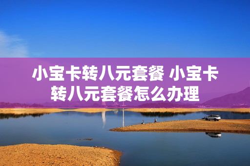 小宝卡转八元套餐 小宝卡转八元套餐怎么办理