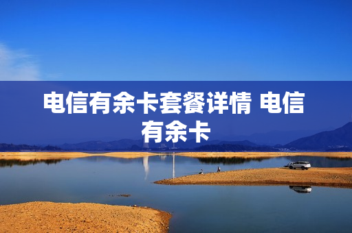 电信有余卡套餐详情 电信 有余卡