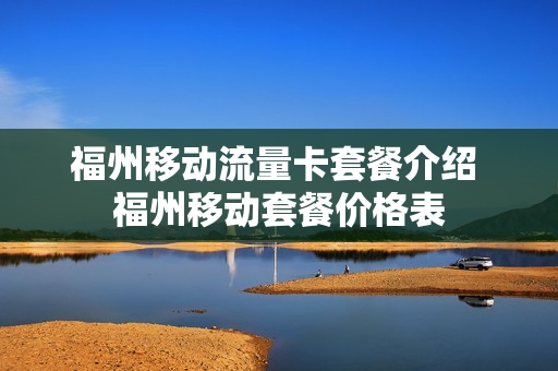 福州移动流量卡套餐介绍 福州移动套餐价格表