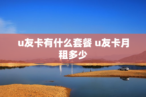 u友卡有什么套餐 u友卡月租多少