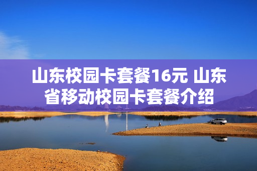 山东校园卡套餐16元 山东省移动校园卡套餐介绍