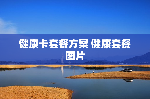 健康卡套餐方案 健康套餐图片