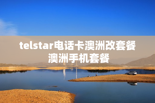 telstar电话卡澳洲改套餐 澳洲手机套餐