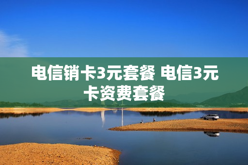 电信销卡3元套餐 电信3元卡资费套餐