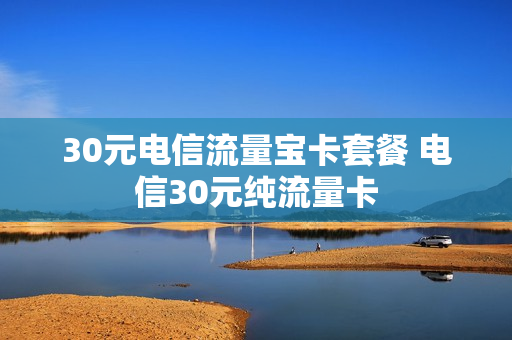 30元电信流量宝卡套餐 电信30元纯流量卡