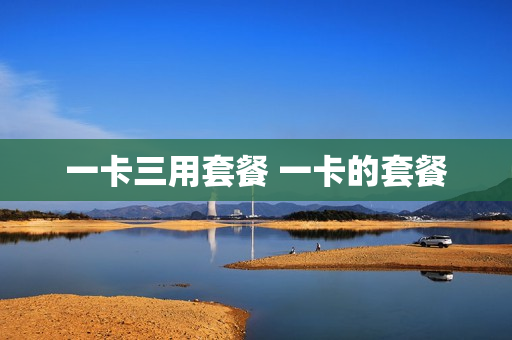 一卡三用套餐 一卡的套餐