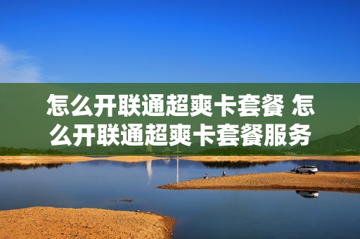 怎么开联通超爽卡套餐 怎么开联通超爽卡套餐服务