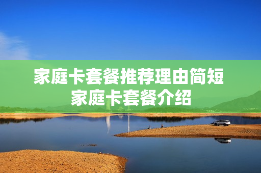家庭卡套餐推荐理由简短 家庭卡套餐介绍