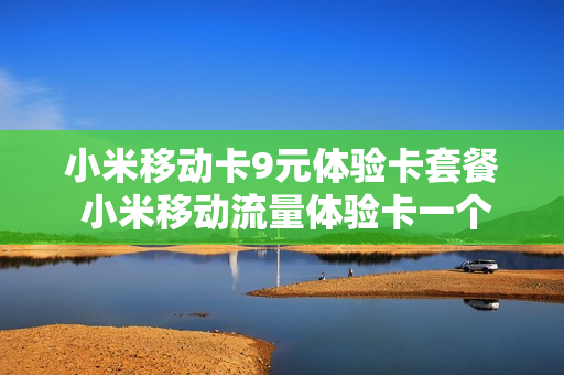 小米移动卡9元体验卡套餐 小米移动流量体验卡一个月多少钱
