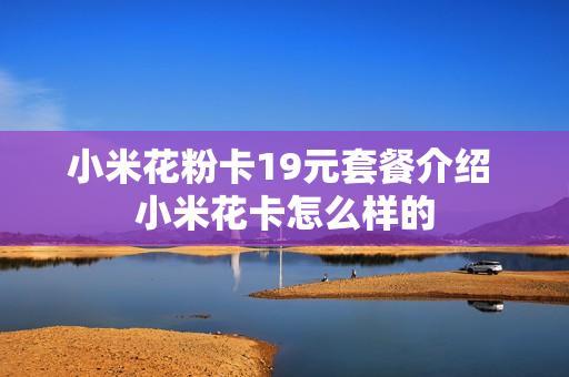 小米花粉卡19元套餐介绍 小米花卡怎么样的
