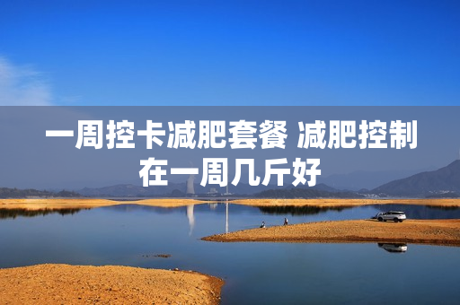 一周控卡减肥套餐 减肥控制在一周几斤好