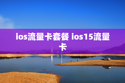 ios流量卡套餐 ios15流量卡