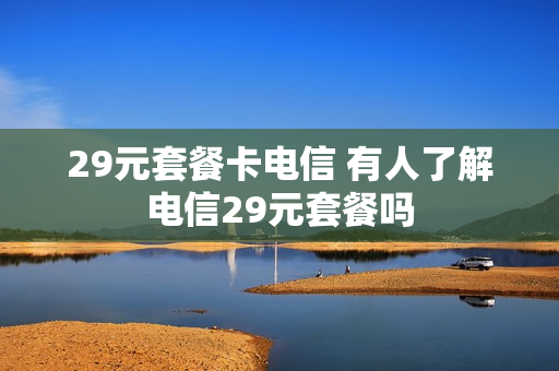 29元套餐卡电信 有人了解电信29元套餐吗