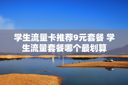 学生流量卡推荐9元套餐 学生流量套餐哪个最划算