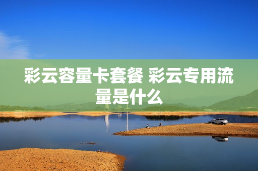彩云容量卡套餐 彩云专用流量是什么