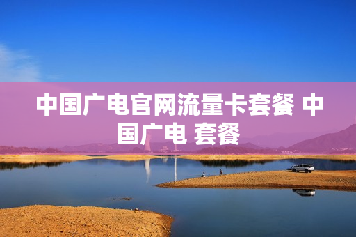 中国广电官网流量卡套餐 中国广电 套餐