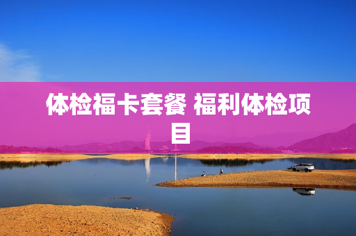 体检福卡套餐 福利体检项目